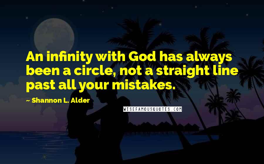 Shannon L. Alder Quotes: An infinity with God has always been a circle, not a straight line past all your mistakes.