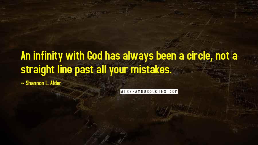 Shannon L. Alder Quotes: An infinity with God has always been a circle, not a straight line past all your mistakes.