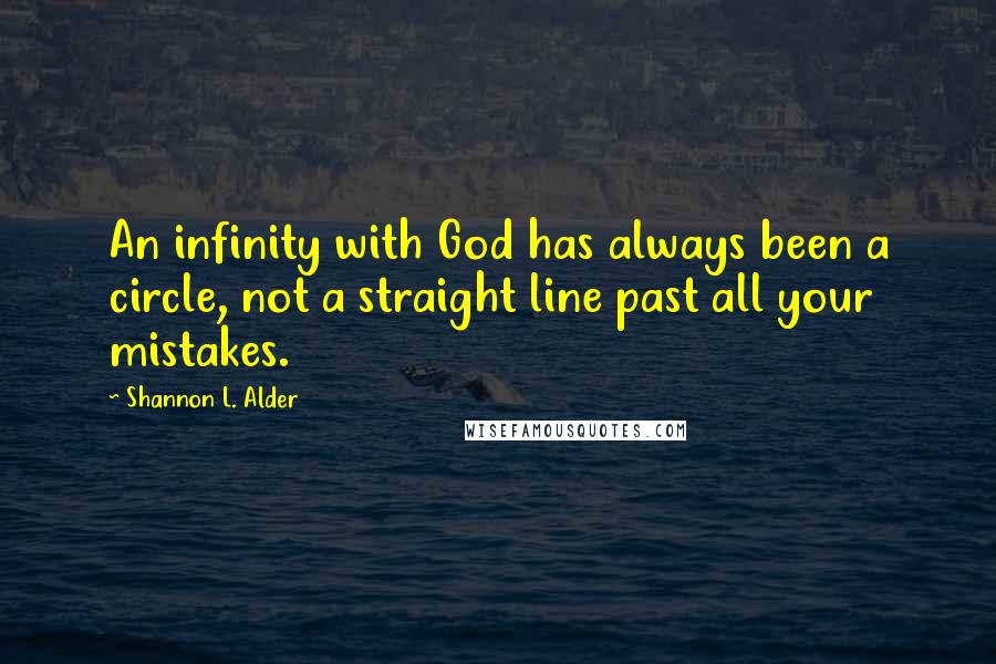 Shannon L. Alder Quotes: An infinity with God has always been a circle, not a straight line past all your mistakes.