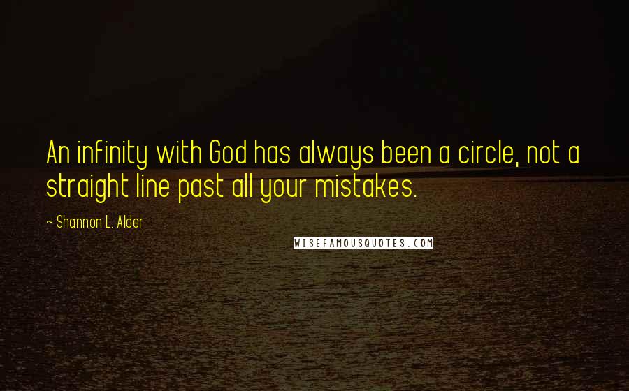 Shannon L. Alder Quotes: An infinity with God has always been a circle, not a straight line past all your mistakes.