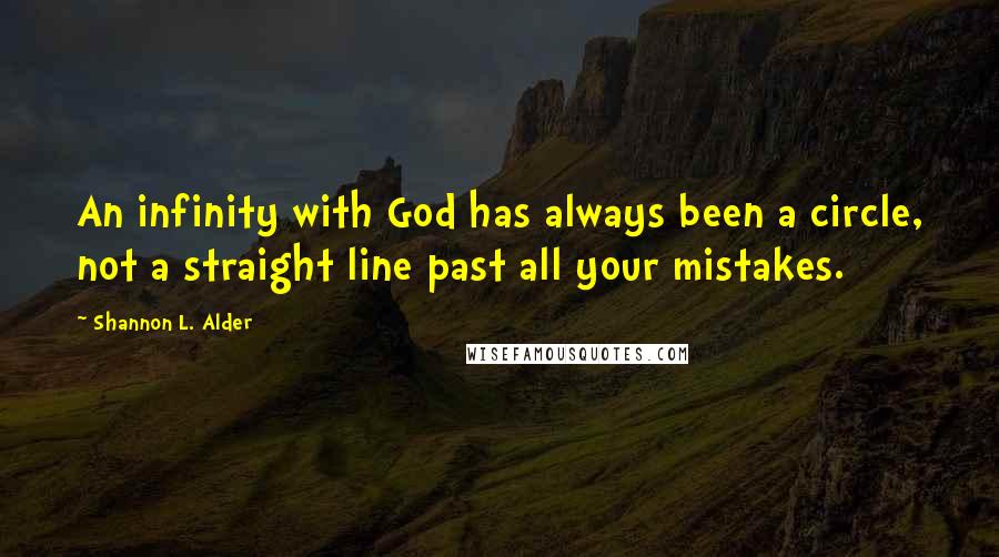 Shannon L. Alder Quotes: An infinity with God has always been a circle, not a straight line past all your mistakes.