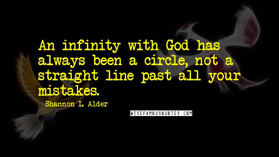 Shannon L. Alder Quotes: An infinity with God has always been a circle, not a straight line past all your mistakes.