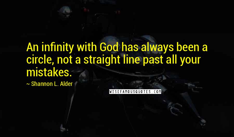 Shannon L. Alder Quotes: An infinity with God has always been a circle, not a straight line past all your mistakes.