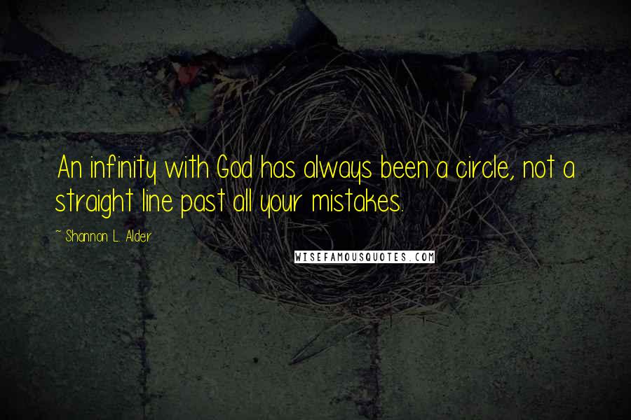 Shannon L. Alder Quotes: An infinity with God has always been a circle, not a straight line past all your mistakes.