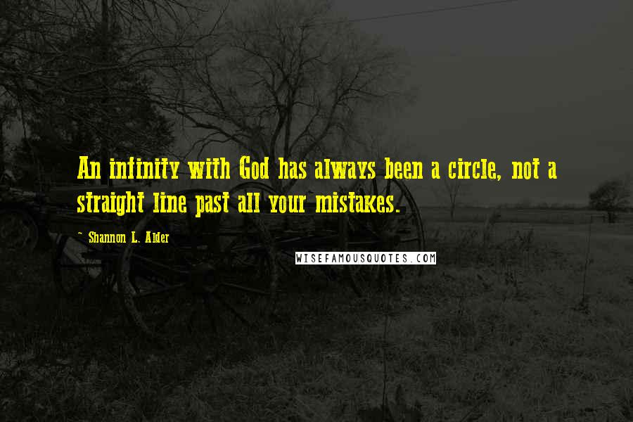 Shannon L. Alder Quotes: An infinity with God has always been a circle, not a straight line past all your mistakes.