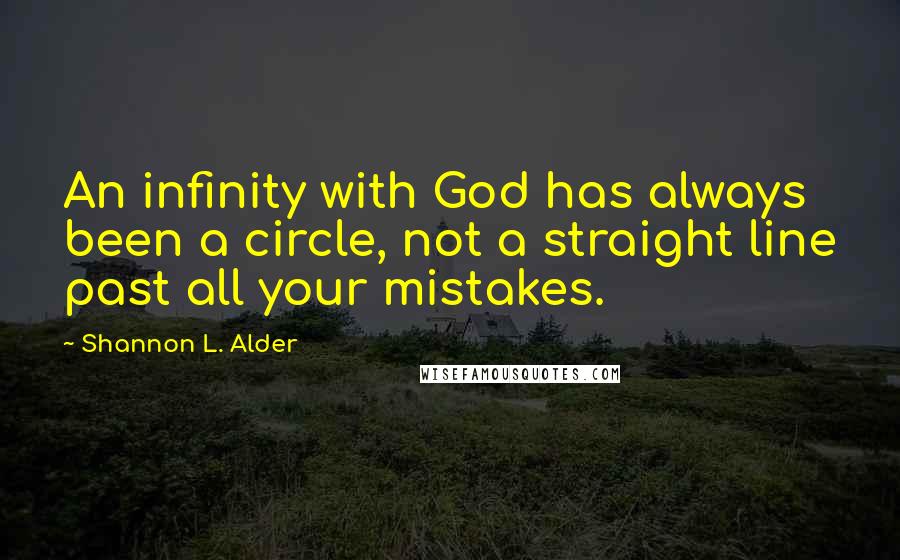 Shannon L. Alder Quotes: An infinity with God has always been a circle, not a straight line past all your mistakes.