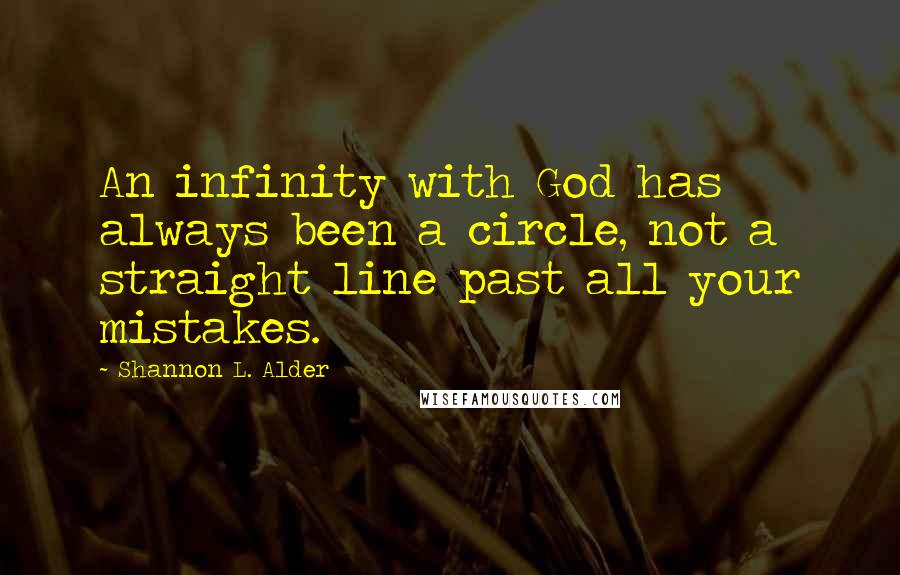 Shannon L. Alder Quotes: An infinity with God has always been a circle, not a straight line past all your mistakes.