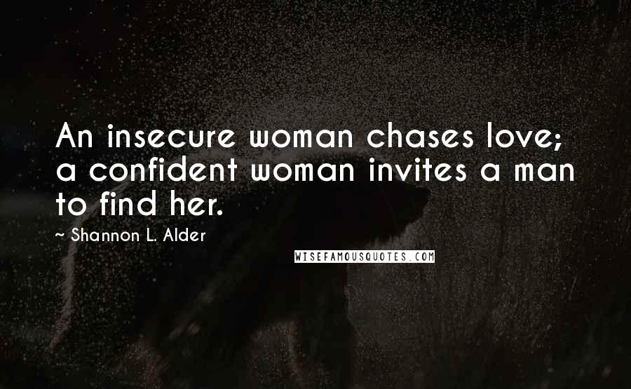 Shannon L. Alder Quotes: An insecure woman chases love; a confident woman invites a man to find her.