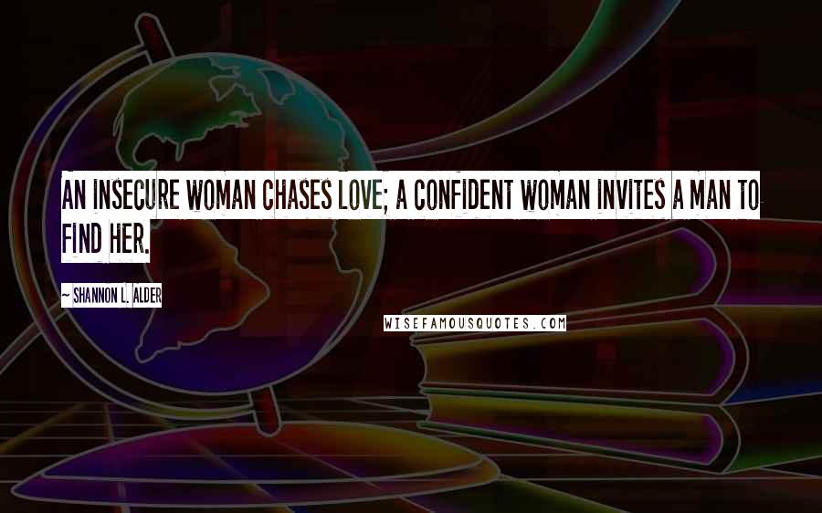 Shannon L. Alder Quotes: An insecure woman chases love; a confident woman invites a man to find her.