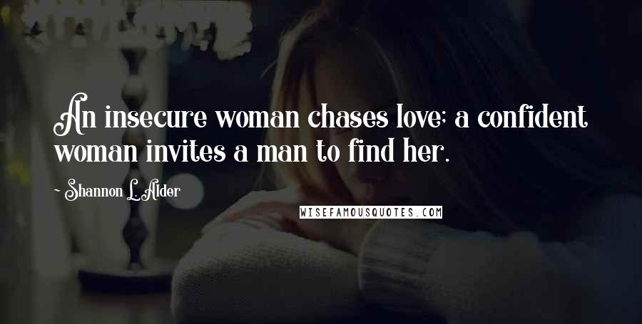 Shannon L. Alder Quotes: An insecure woman chases love; a confident woman invites a man to find her.