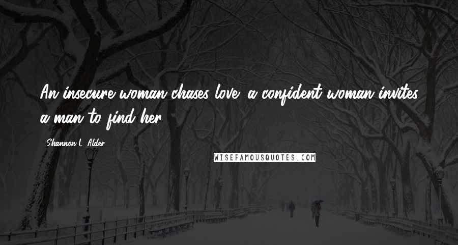 Shannon L. Alder Quotes: An insecure woman chases love; a confident woman invites a man to find her.