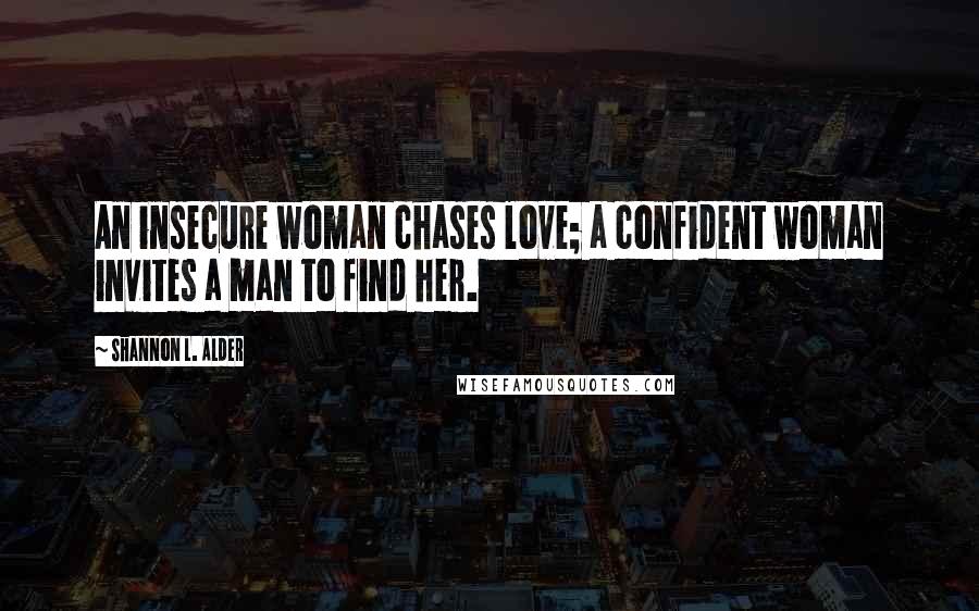 Shannon L. Alder Quotes: An insecure woman chases love; a confident woman invites a man to find her.