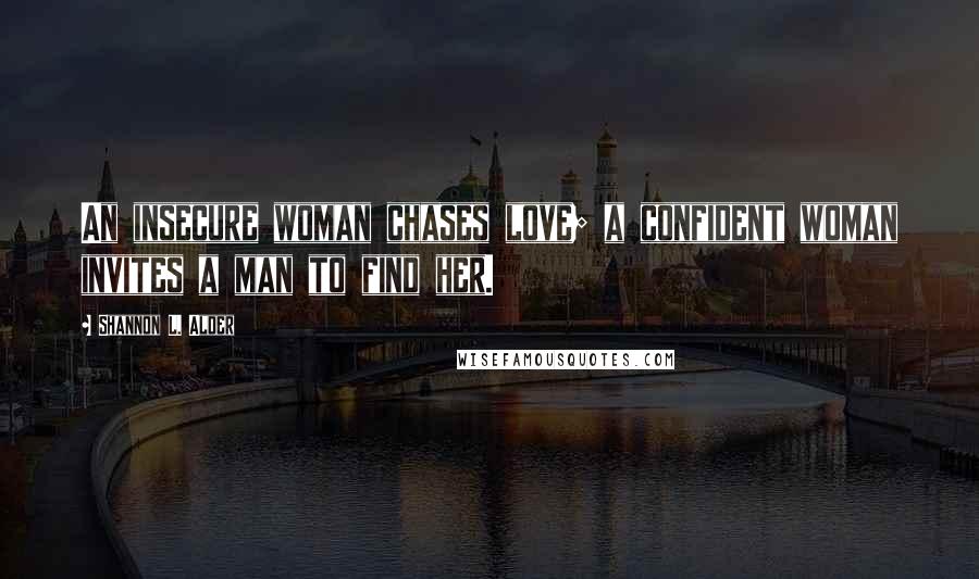 Shannon L. Alder Quotes: An insecure woman chases love; a confident woman invites a man to find her.