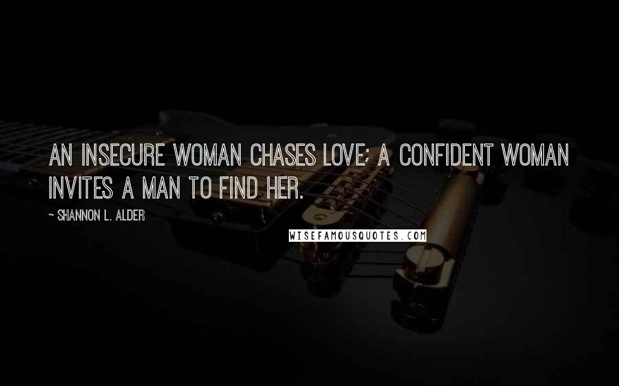 Shannon L. Alder Quotes: An insecure woman chases love; a confident woman invites a man to find her.