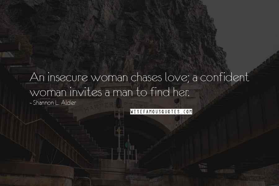 Shannon L. Alder Quotes: An insecure woman chases love; a confident woman invites a man to find her.