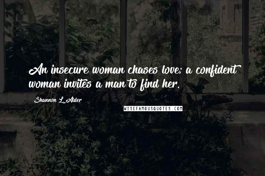 Shannon L. Alder Quotes: An insecure woman chases love; a confident woman invites a man to find her.