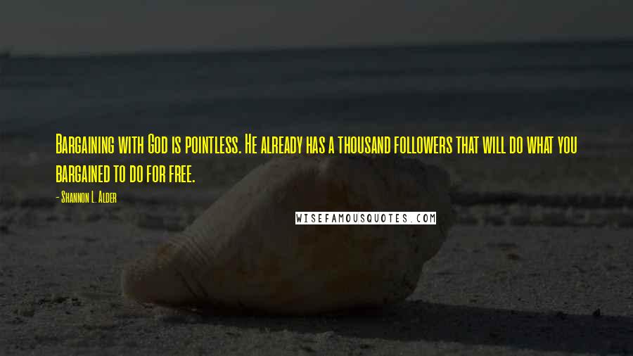 Shannon L. Alder Quotes: Bargaining with God is pointless. He already has a thousand followers that will do what you bargained to do for free.