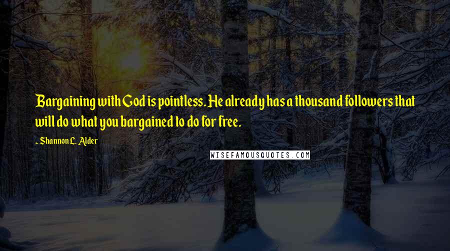 Shannon L. Alder Quotes: Bargaining with God is pointless. He already has a thousand followers that will do what you bargained to do for free.