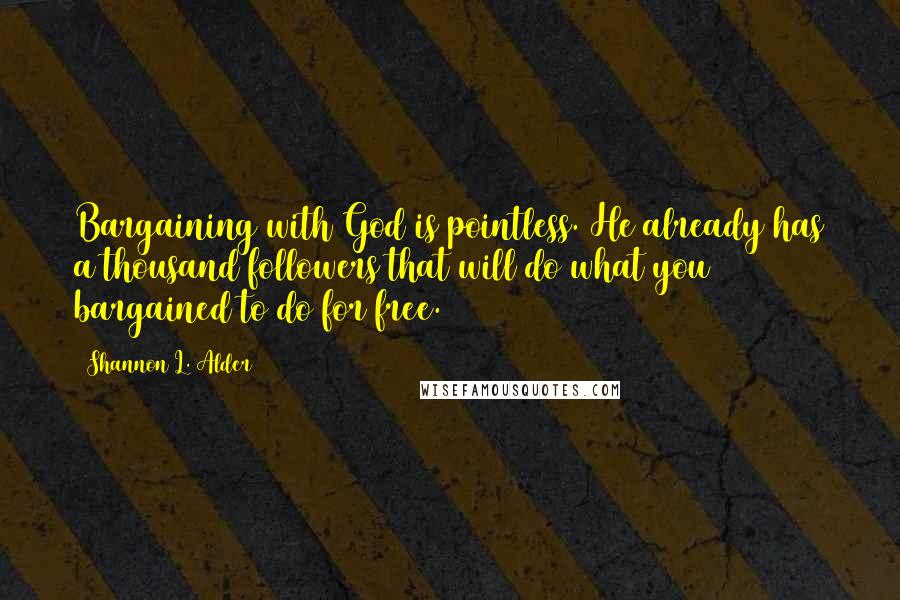 Shannon L. Alder Quotes: Bargaining with God is pointless. He already has a thousand followers that will do what you bargained to do for free.