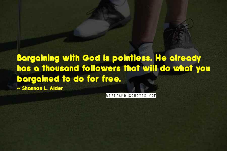 Shannon L. Alder Quotes: Bargaining with God is pointless. He already has a thousand followers that will do what you bargained to do for free.