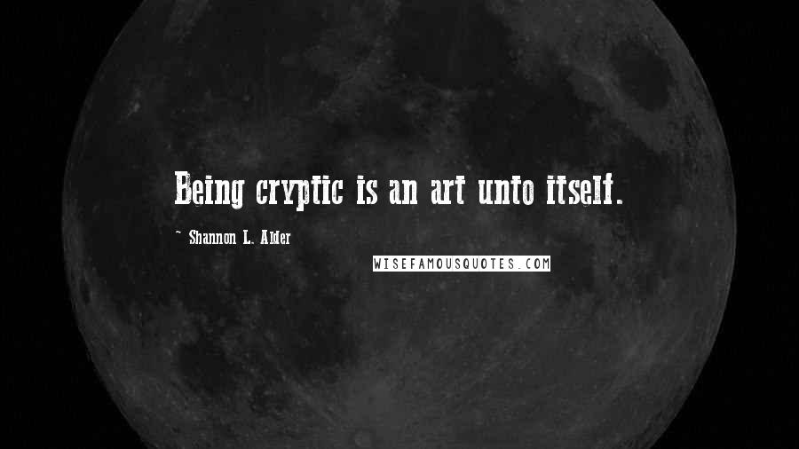 Shannon L. Alder Quotes: Being cryptic is an art unto itself.