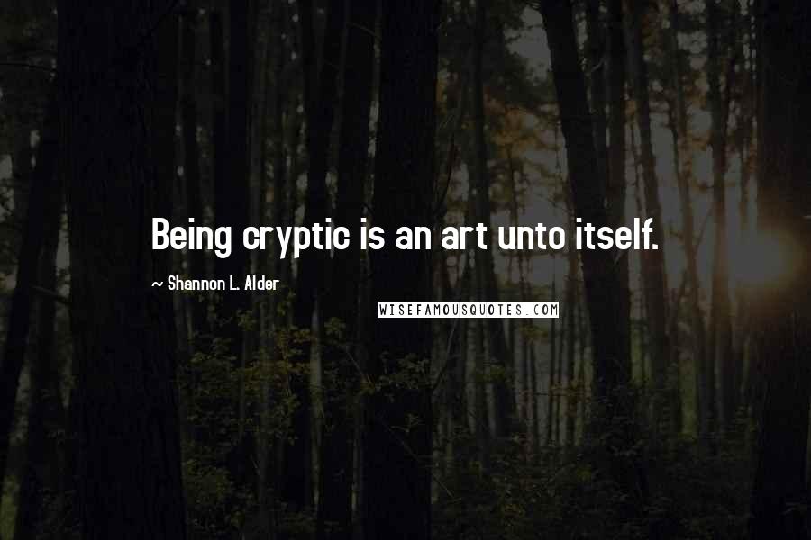 Shannon L. Alder Quotes: Being cryptic is an art unto itself.