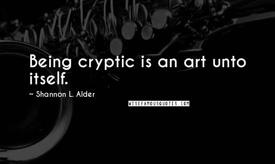 Shannon L. Alder Quotes: Being cryptic is an art unto itself.