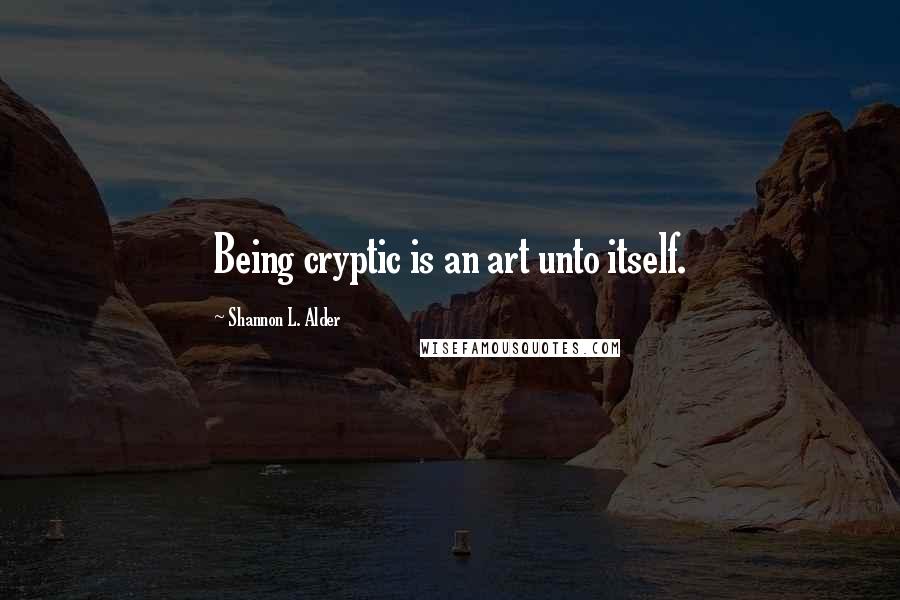 Shannon L. Alder Quotes: Being cryptic is an art unto itself.