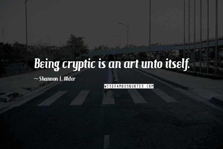 Shannon L. Alder Quotes: Being cryptic is an art unto itself.