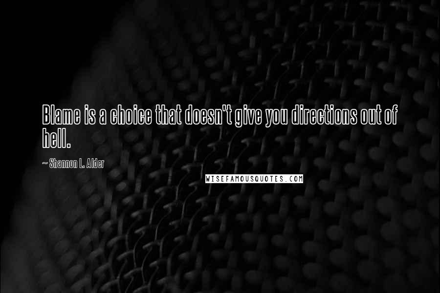 Shannon L. Alder Quotes: Blame is a choice that doesn't give you directions out of hell.