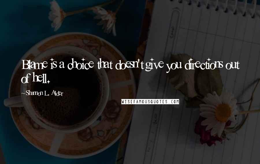 Shannon L. Alder Quotes: Blame is a choice that doesn't give you directions out of hell.