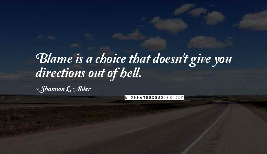 Shannon L. Alder Quotes: Blame is a choice that doesn't give you directions out of hell.