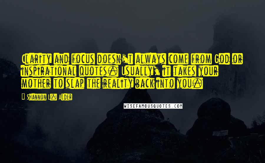 Shannon L. Alder Quotes: Clarity and focus doesn't always come from God or inspirational quotes. Usually, it takes your mother to slap the reality back into you.