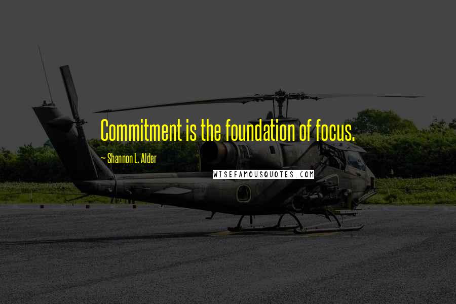 Shannon L. Alder Quotes: Commitment is the foundation of focus.