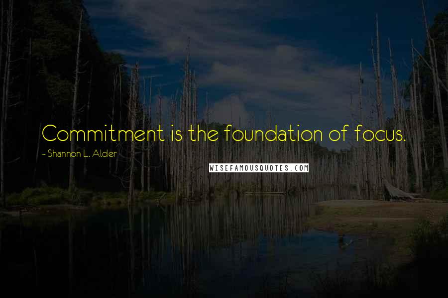 Shannon L. Alder Quotes: Commitment is the foundation of focus.