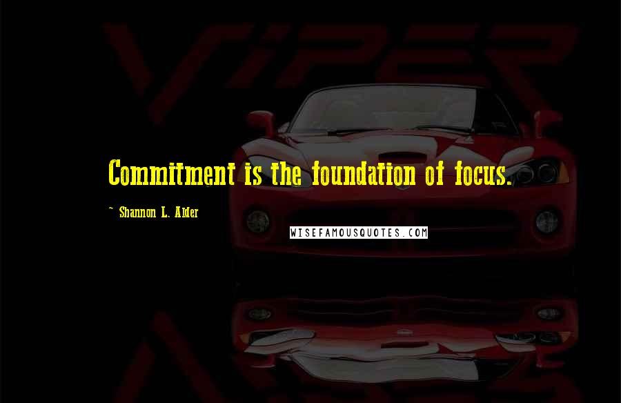 Shannon L. Alder Quotes: Commitment is the foundation of focus.