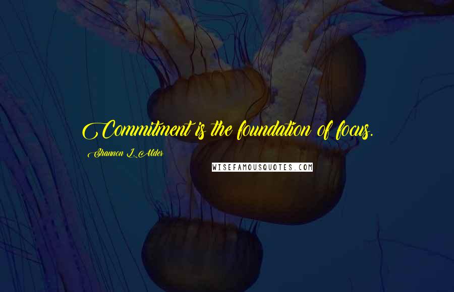 Shannon L. Alder Quotes: Commitment is the foundation of focus.