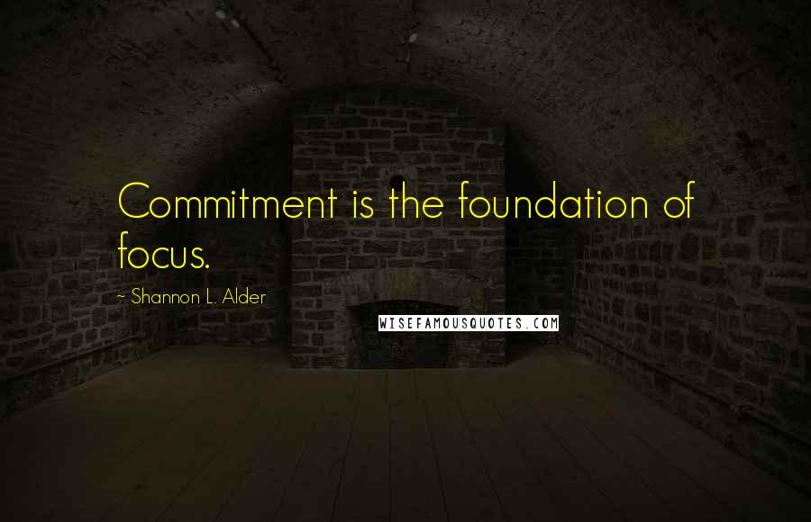 Shannon L. Alder Quotes: Commitment is the foundation of focus.