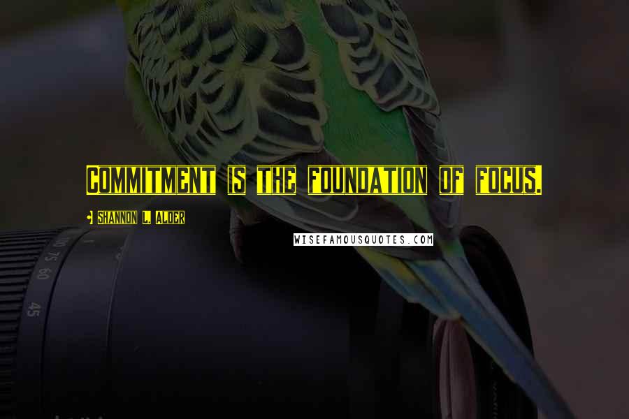 Shannon L. Alder Quotes: Commitment is the foundation of focus.