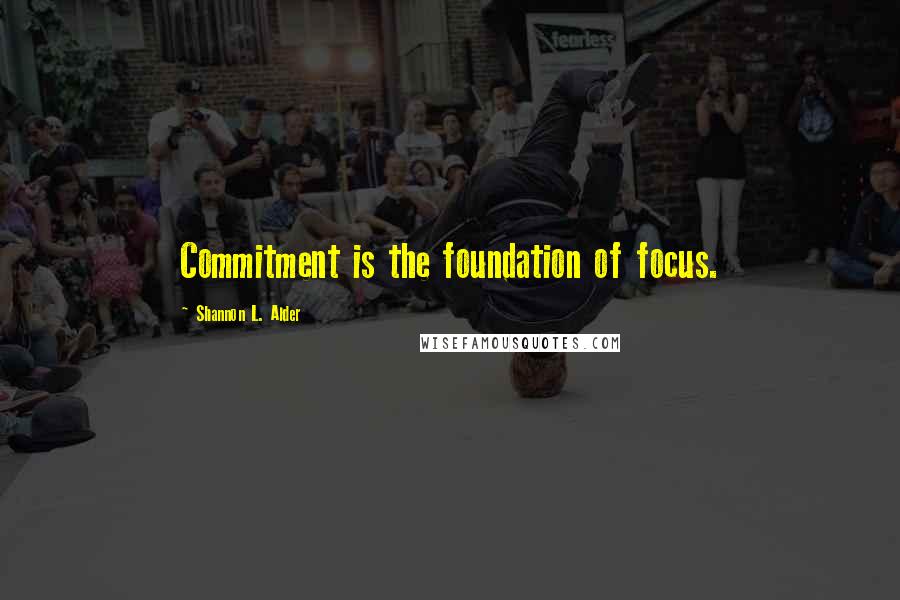 Shannon L. Alder Quotes: Commitment is the foundation of focus.