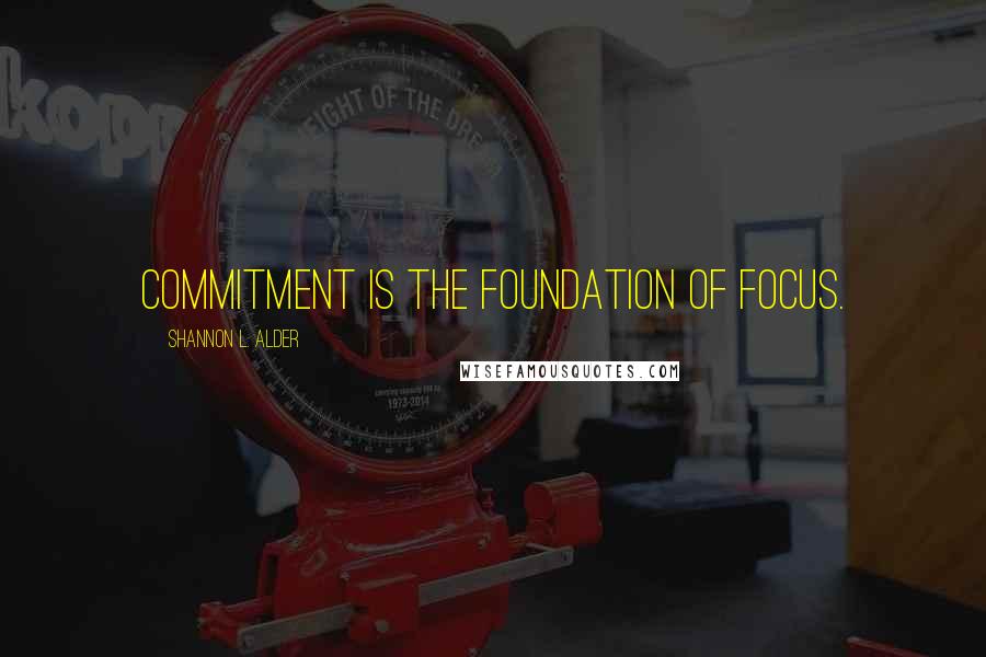 Shannon L. Alder Quotes: Commitment is the foundation of focus.