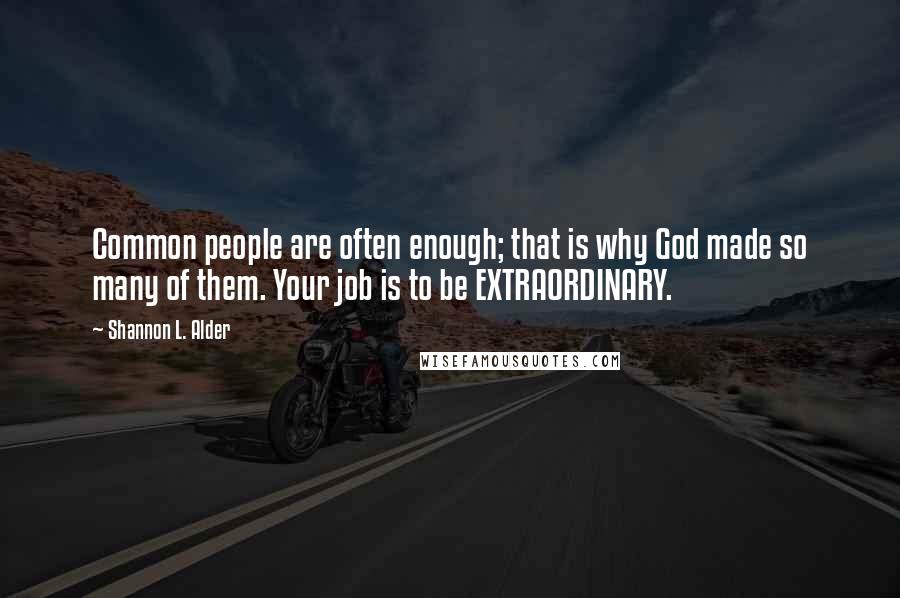 Shannon L. Alder Quotes: Common people are often enough; that is why God made so many of them. Your job is to be EXTRAORDINARY.