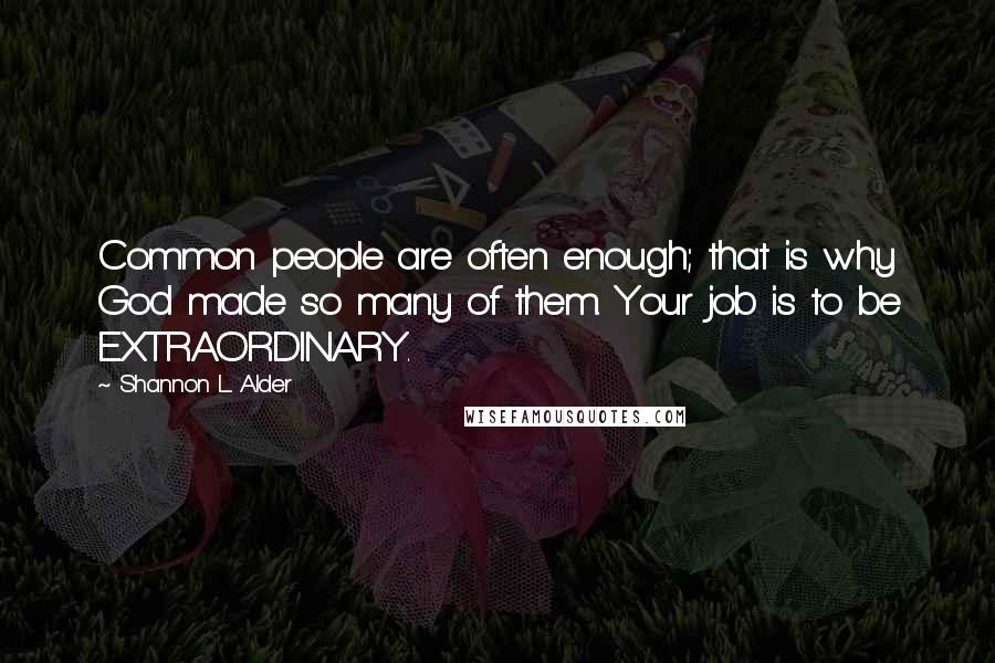 Shannon L. Alder Quotes: Common people are often enough; that is why God made so many of them. Your job is to be EXTRAORDINARY.