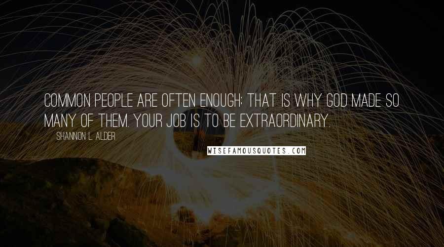 Shannon L. Alder Quotes: Common people are often enough; that is why God made so many of them. Your job is to be EXTRAORDINARY.