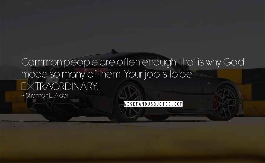 Shannon L. Alder Quotes: Common people are often enough; that is why God made so many of them. Your job is to be EXTRAORDINARY.