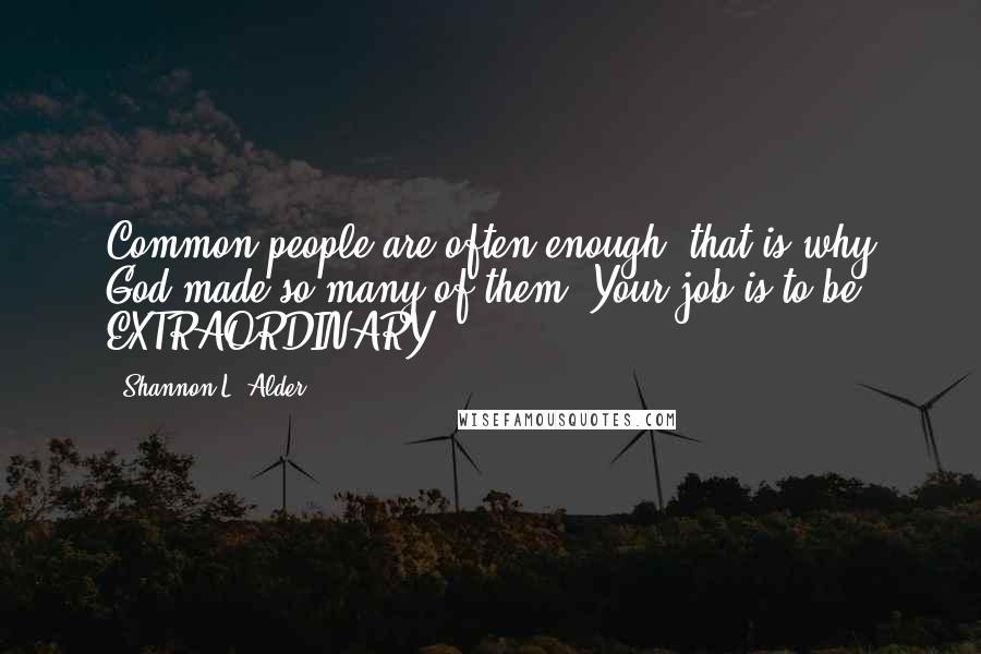 Shannon L. Alder Quotes: Common people are often enough; that is why God made so many of them. Your job is to be EXTRAORDINARY.