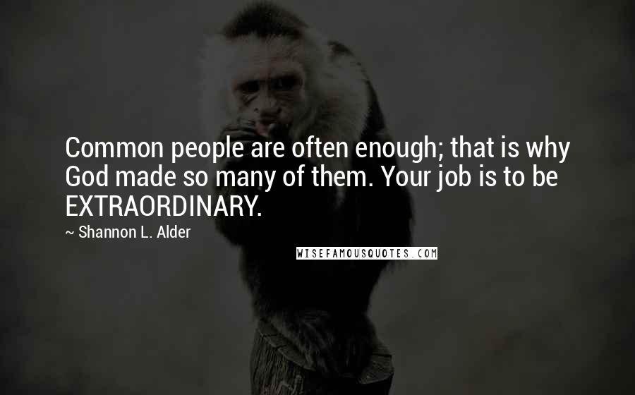 Shannon L. Alder Quotes: Common people are often enough; that is why God made so many of them. Your job is to be EXTRAORDINARY.