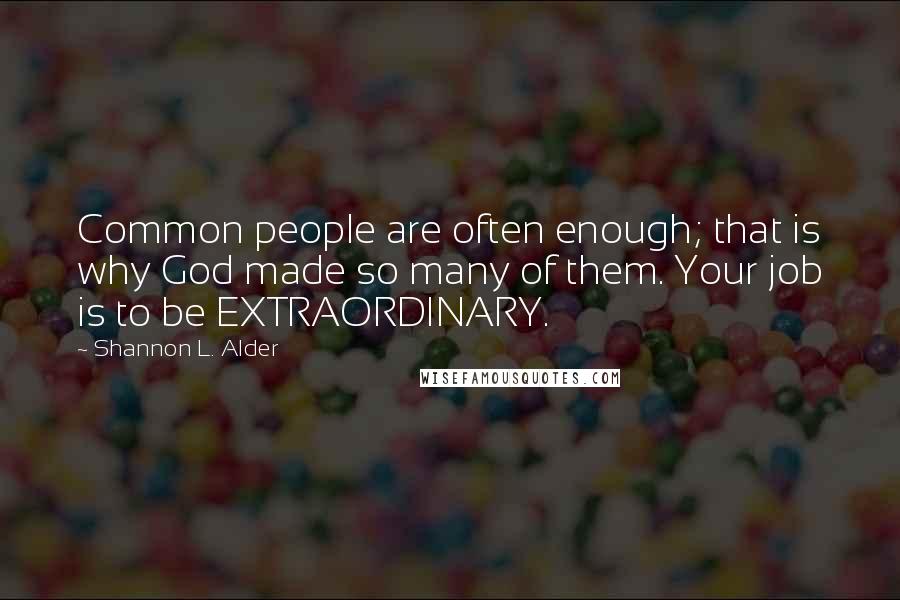 Shannon L. Alder Quotes: Common people are often enough; that is why God made so many of them. Your job is to be EXTRAORDINARY.