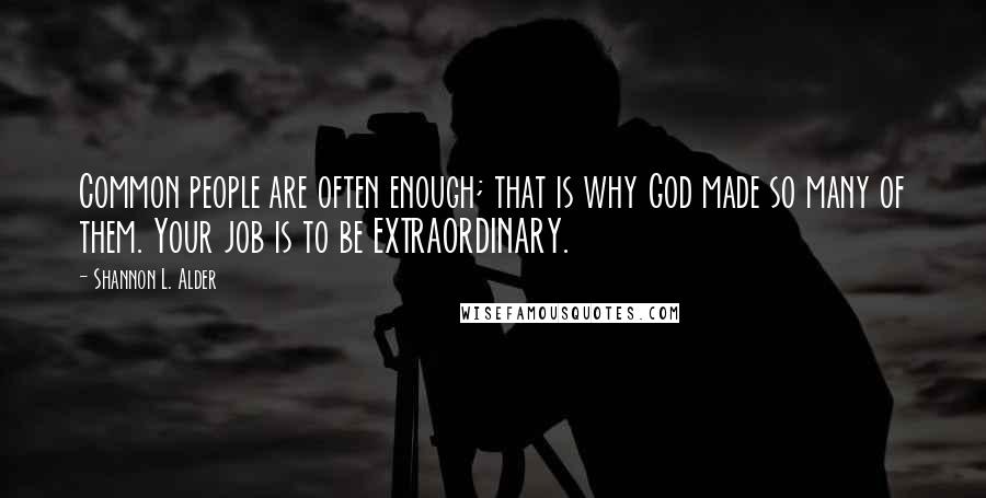 Shannon L. Alder Quotes: Common people are often enough; that is why God made so many of them. Your job is to be EXTRAORDINARY.