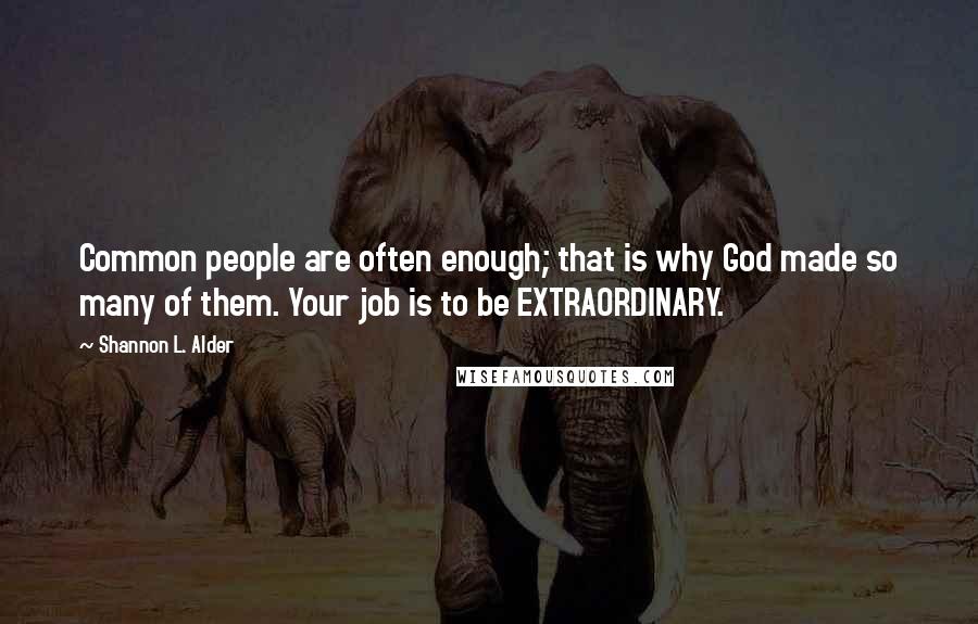 Shannon L. Alder Quotes: Common people are often enough; that is why God made so many of them. Your job is to be EXTRAORDINARY.